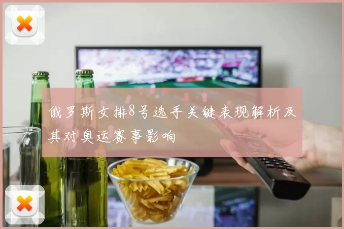 俄罗斯女排8号选手关键表现解析及其对奥运赛事影响