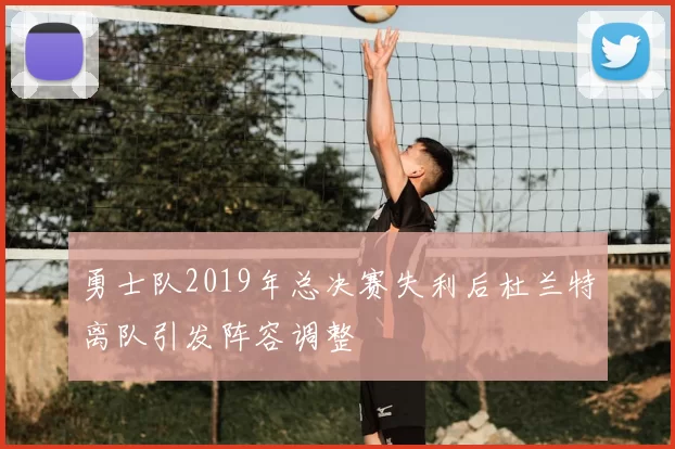 勇士队2019年总决赛失利后杜兰特离队引发阵容调整