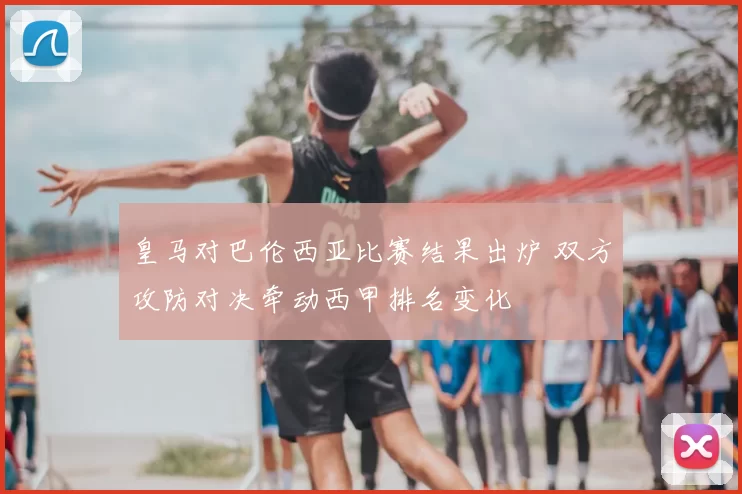 皇马对巴伦西亚比赛结果出炉 双方攻防对决牵动西甲排名变化