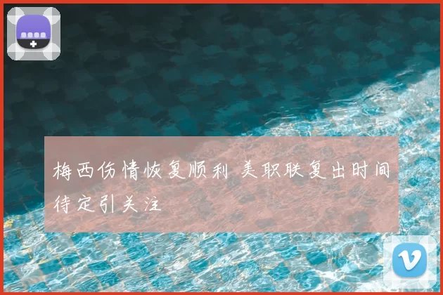 梅西伤情恢复顺利 美职联复出时间待定引关注