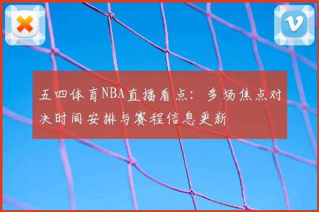 五四体育NBA直播看点：多场焦点对决时间安排与赛程信息更新