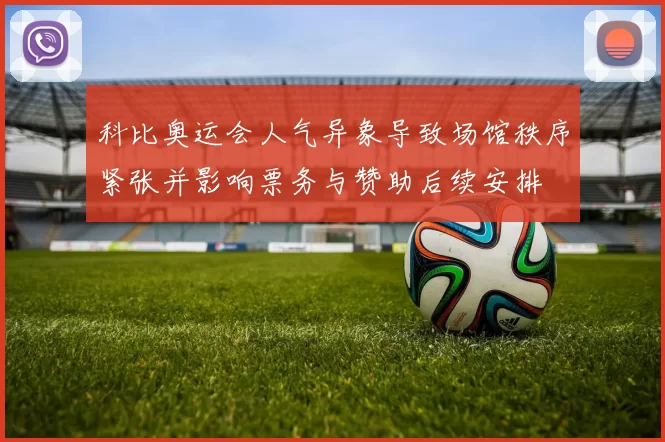 科比奥运会人气异象导致场馆秩序紧张并影响票务与赞助后续安排