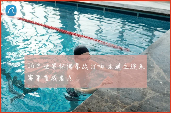 06年世界杯揭幕战打响 东道主迎来赛事首战看点