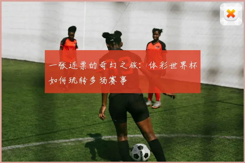 一张连票的奇幻之旅：体彩世界杯如何玩转多场赛事