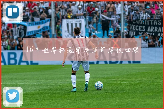 16年世界杯冠军与亚军席位回顾