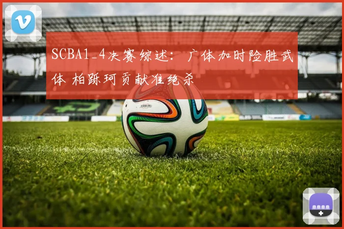 SCBA1_4决赛综述：广体加时险胜武体 柏跞珂贡献准绝杀