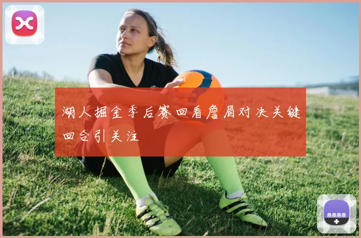 湖人掘金季后赛回看詹眉对决关键回合引关注