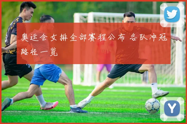 奥运会女排全部赛程公布 各队冲冠路径一览