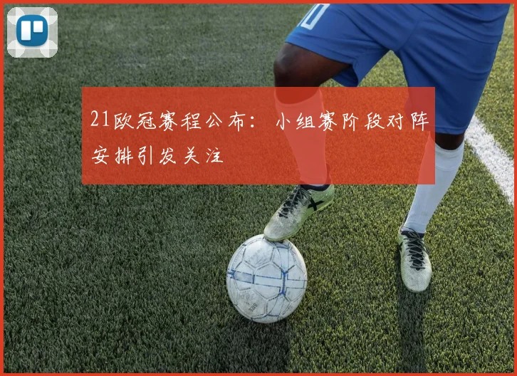 21欧冠赛程公布：小组赛阶段对阵安排引发关注