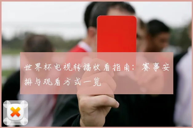 世界杯电视转播收看指南：赛事安排与观看方式一览