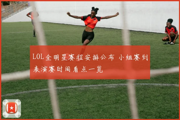 LOL全明星赛程安排公布 小组赛到表演赛时间看点一览
