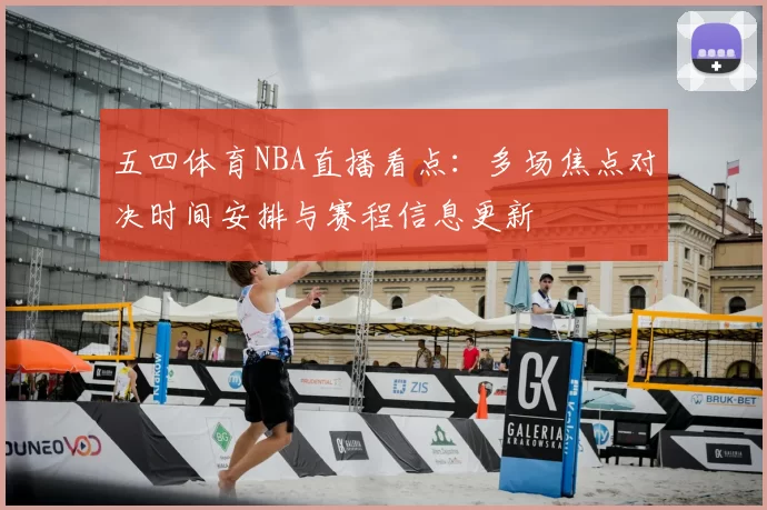五四体育NBA直播看点：多场焦点对决时间安排与赛程信息更新