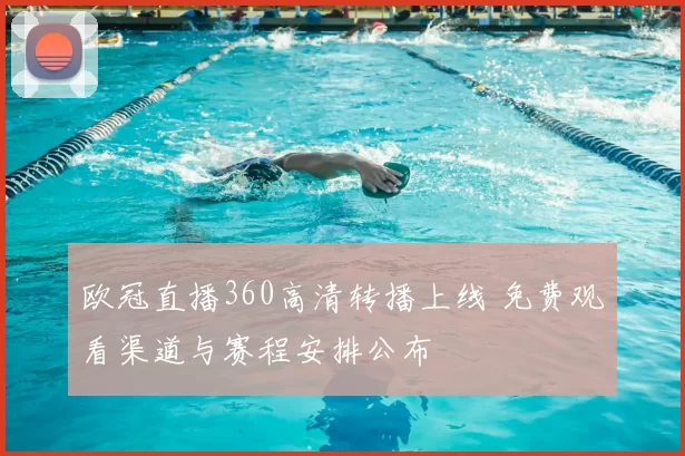 欧冠直播360高清转播上线 免费观看渠道与赛程安排公布