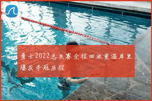 勇士2022总决赛全程回放重温库里爆发夺冠历程
