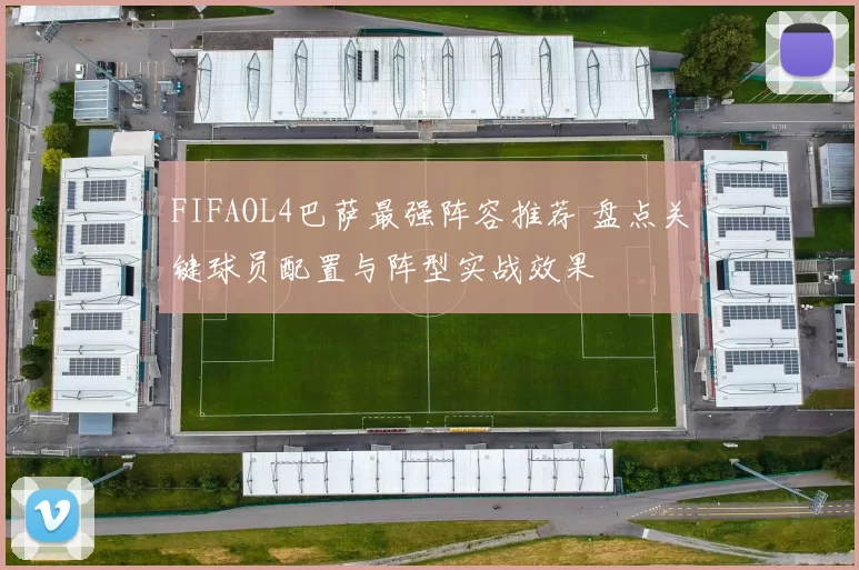 FIFAOL4巴萨最强阵容推荐 盘点关键球员配置与阵型实战效果