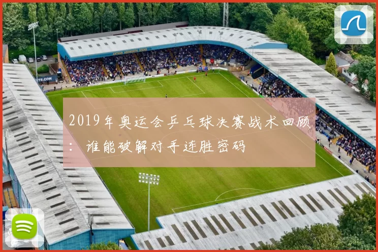 2019年奥运会乒乓球决赛战术回顾：谁能破解对手连胜密码
