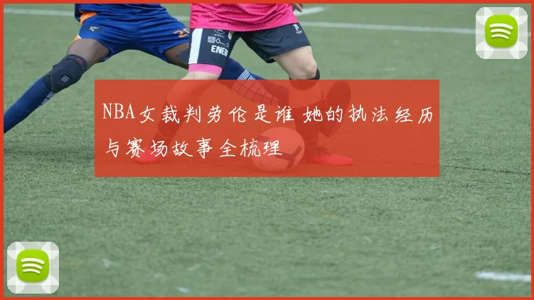 NBA女裁判劳伦是谁 她的执法经历与赛场故事全梳理