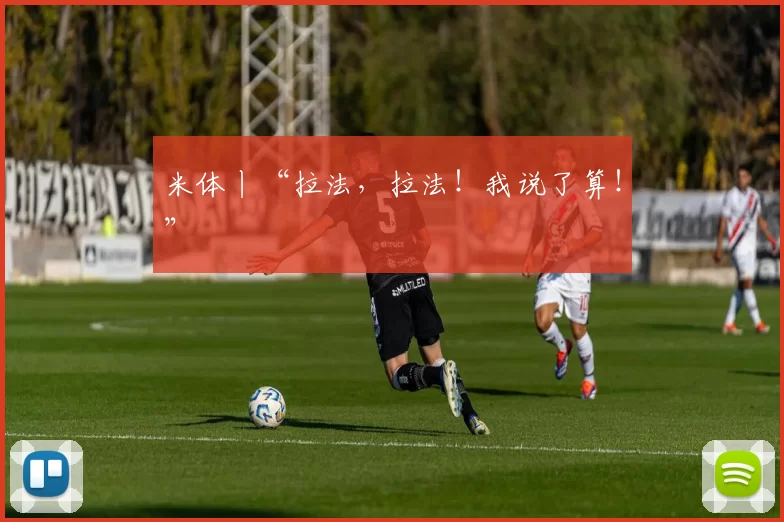 米体丨“拉法，拉法！我说了算！”