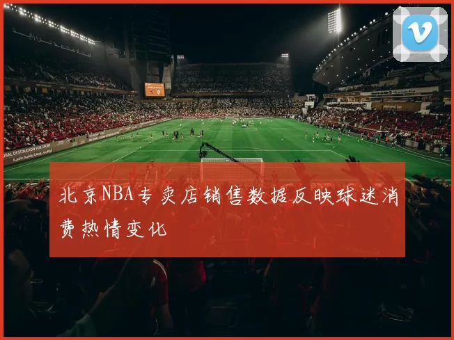 北京NBA专卖店销售数据反映球迷消费热情变化