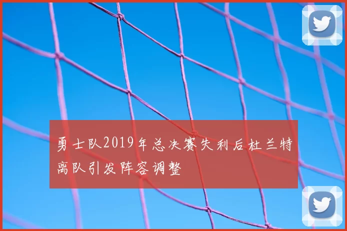 勇士队2019年总决赛失利后杜兰特离队引发阵容调整