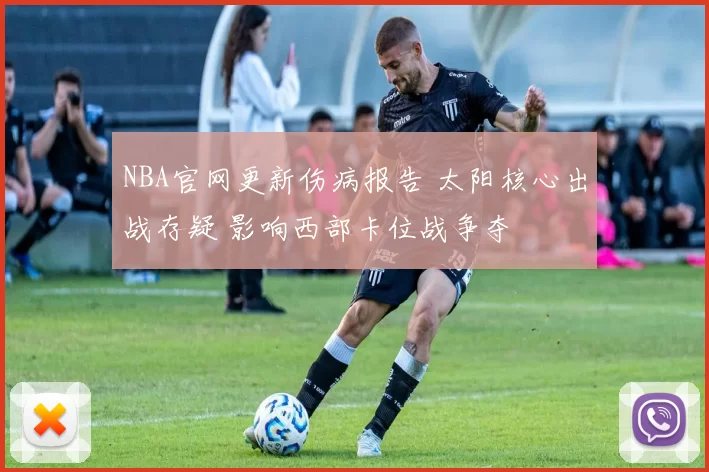 NBA官网更新伤病报告 太阳核心出战存疑 影响西部卡位战争夺