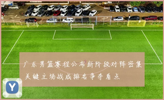 广东男篮赛程公布新阶段对阵密集 关键主场战成排名争夺看点