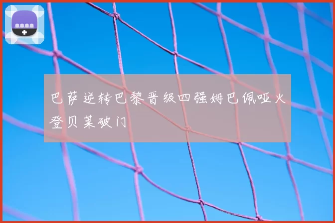 巴萨逆转巴黎晋级四强姆巴佩哑火登贝莱破门