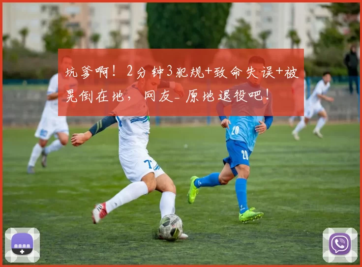坑爹啊！2分钟3犯规+致命失误+被晃倒在地，网友_ 原地退役吧！