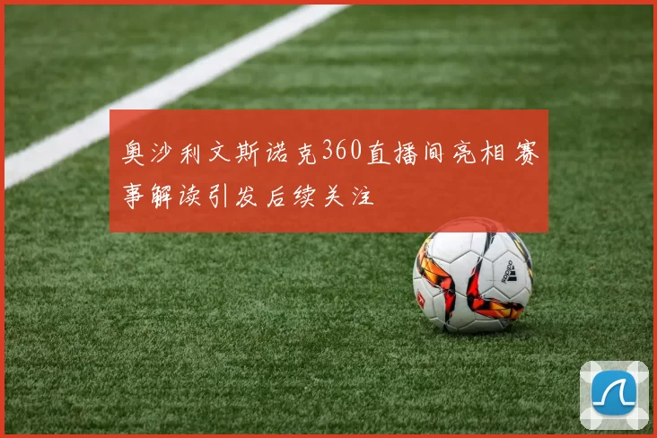奥沙利文斯诺克360直播间亮相 赛事解读引发后续关注