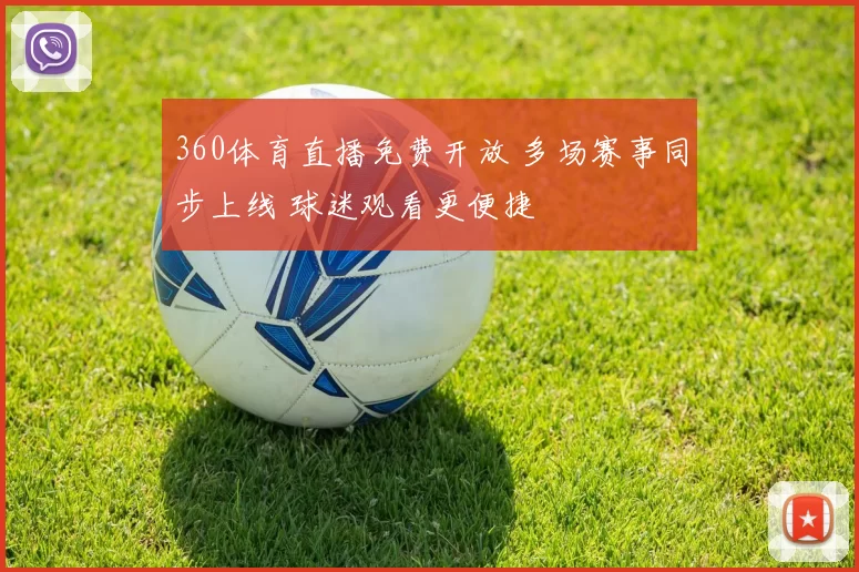 360体育直播免费开放 多场赛事同步上线 球迷观看更便捷