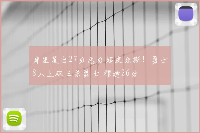 库里复出27分总分超皮尔斯！勇士8人上双三杀爵士 穆迪26分