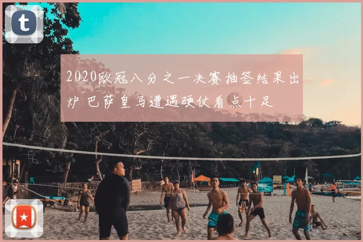 2020欧冠八分之一决赛抽签结果出炉 巴萨皇马遭遇硬仗看点十足