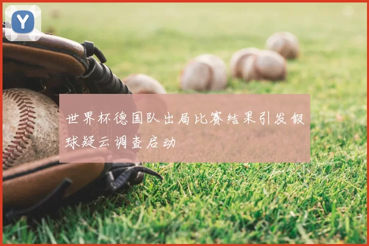 世界杯德国队出局比赛结果引发假球疑云调查启动