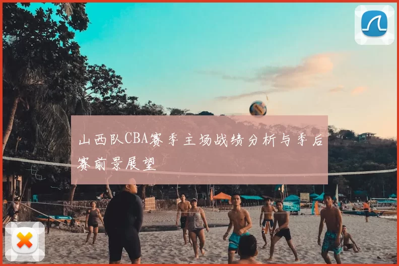 山西队CBA赛季主场战绩分析与季后赛前景展望