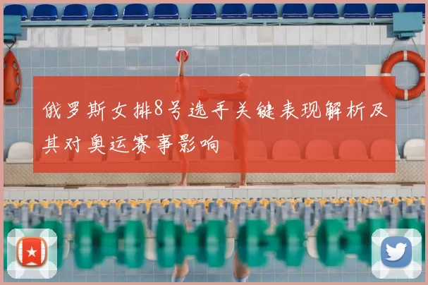 俄罗斯女排8号选手关键表现解析及其对奥运赛事影响