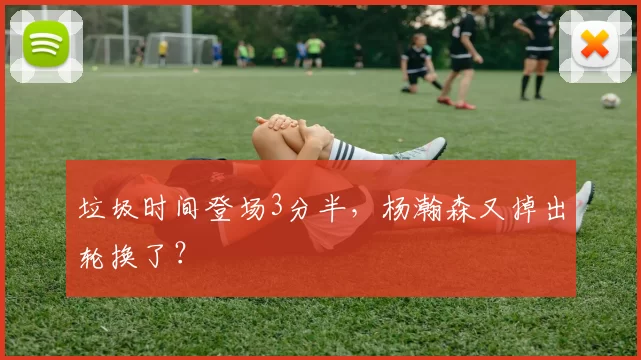 垃圾时间登场3分半，杨瀚森又掉出轮换了？