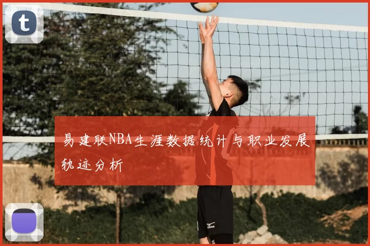 易建联NBA生涯数据统计与职业发展轨迹分析