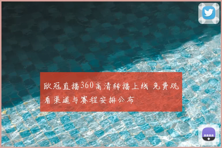 欧冠直播360高清转播上线 免费观看渠道与赛程安排公布