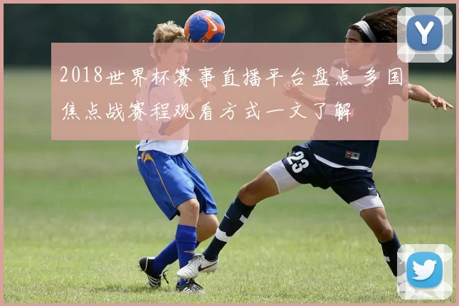 2018世界杯赛事直播平台盘点 多国焦点战赛程观看方式一文了解