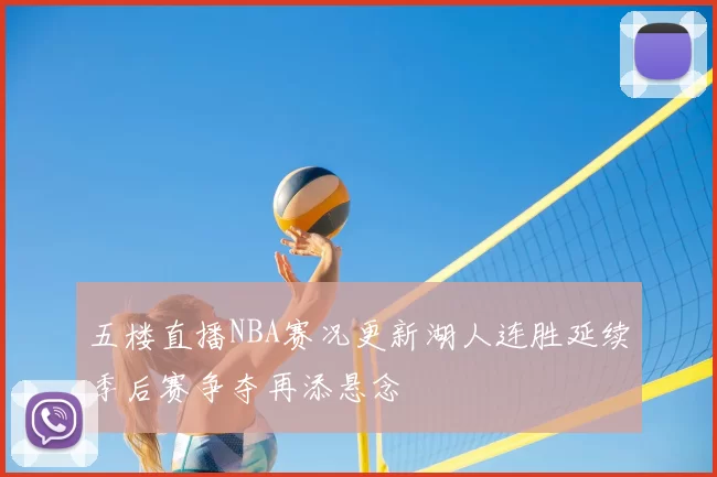 五楼直播NBA赛况更新湖人连胜延续季后赛争夺再添悬念
