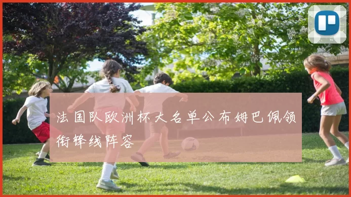 法国队欧洲杯大名单公布姆巴佩领衔锋线阵容