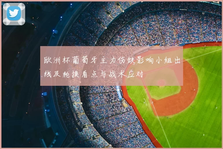 欧洲杯葡萄牙主力伤缺影响小组出线及轮换看点与战术应对
