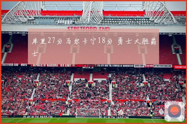 库里27分马尔卡宁18分 勇士大胜爵士