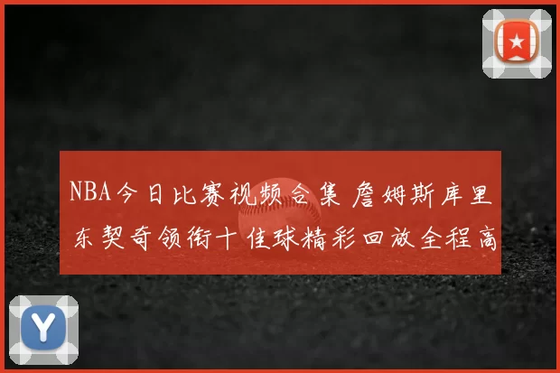 NBA今日比赛视频合集 詹姆斯库里东契奇领衔十佳球精彩回放全程高清看点