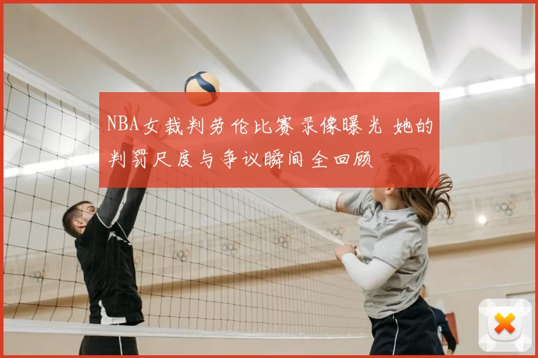 NBA女裁判劳伦比赛录像曝光 她的判罚尺度与争议瞬间全回顾