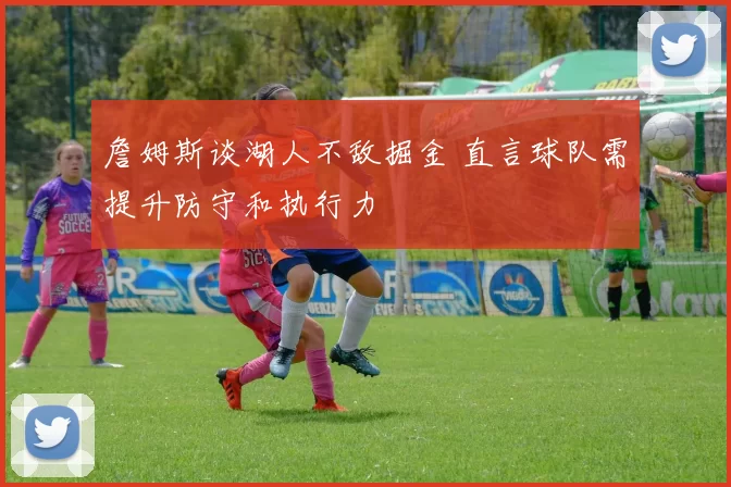 詹姆斯谈湖人不敌掘金 直言球队需提升防守和执行力
