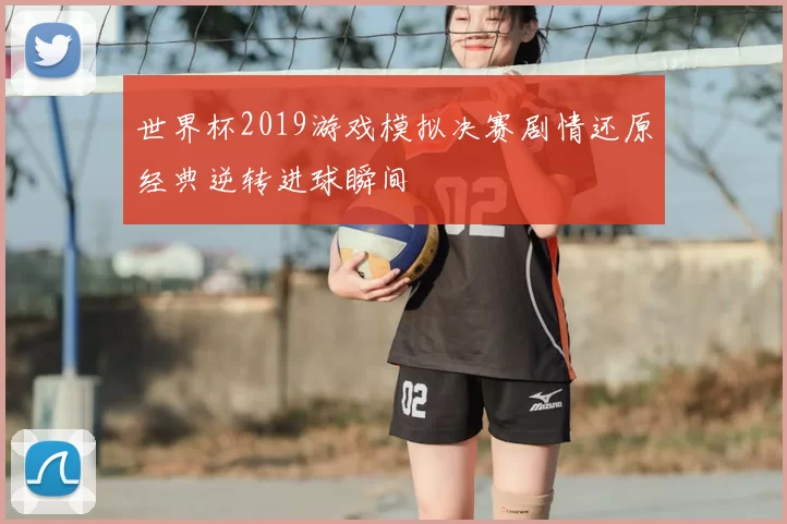 世界杯2019游戏模拟决赛剧情还原经典逆转进球瞬间