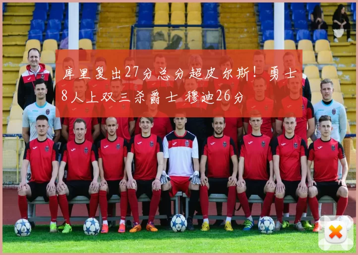 库里复出27分总分超皮尔斯！勇士8人上双三杀爵士 穆迪26分