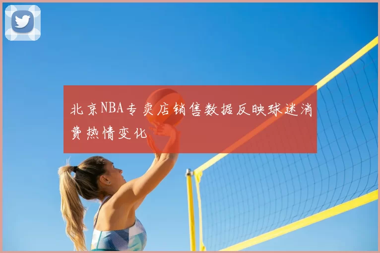 北京NBA专卖店销售数据反映球迷消费热情变化