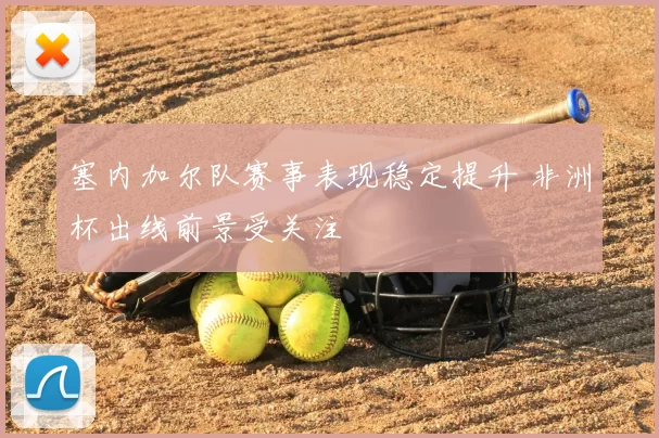塞内加尔队赛事表现稳定提升 非洲杯出线前景受关注